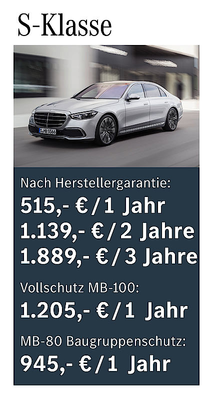 Nach Herstellergarantie: 515 € / 1 Jahr; 1139 € / 2 Jahre; 1889 € / 3 Jahre; Vollschutz MB-100: 1205 € /1 Jahr; MB-80 Baugruppenschutz: 945 € / 1 Jahr S-Klasse Garantiepaketpreise