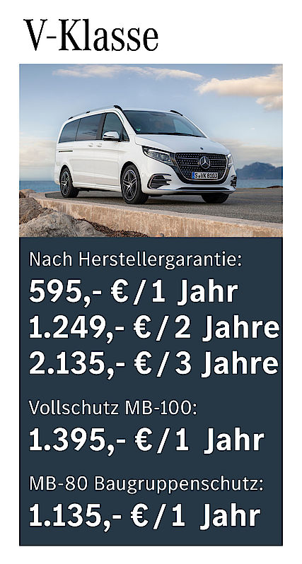 Nach Herstellergarantie: 595 € / 1 Jahr; 1249 € / 2 Jahre; 2135 € / 3 Jahre; Vollschutz MB-100: 1395 € /1 Jahr; MB-80 Baugruppenschutz: 1135 € / 1 Jahr V-Klasse Garantiepaketpreise